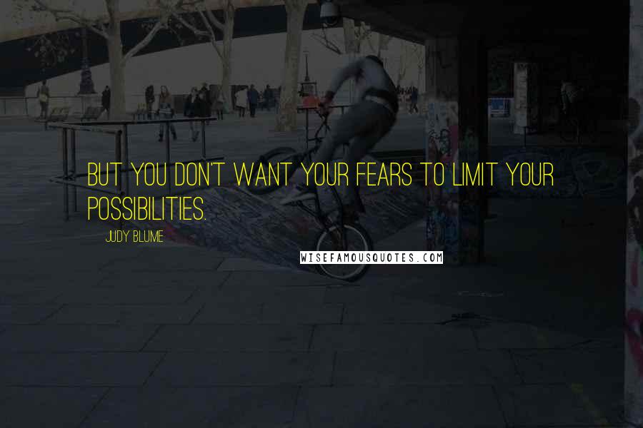 Judy Blume Quotes: But you don't want your fears to limit your possibilities.