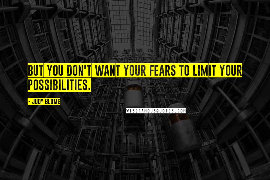 Judy Blume Quotes: But you don't want your fears to limit your possibilities.