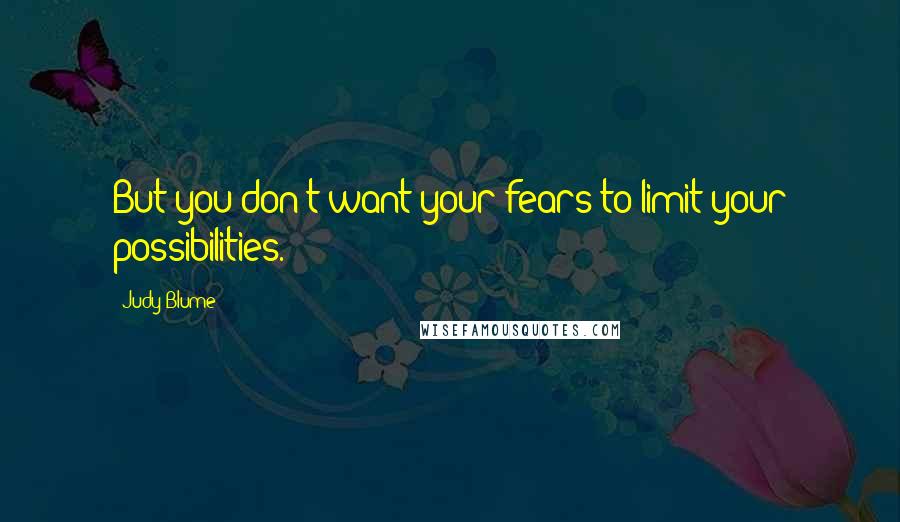 Judy Blume Quotes: But you don't want your fears to limit your possibilities.