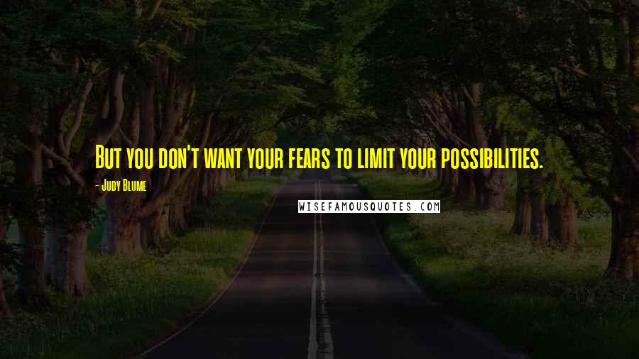 Judy Blume Quotes: But you don't want your fears to limit your possibilities.