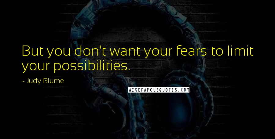 Judy Blume Quotes: But you don't want your fears to limit your possibilities.