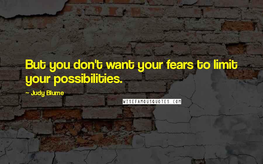 Judy Blume Quotes: But you don't want your fears to limit your possibilities.