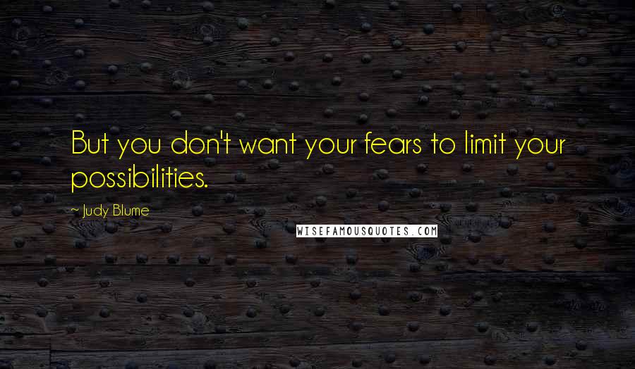 Judy Blume Quotes: But you don't want your fears to limit your possibilities.