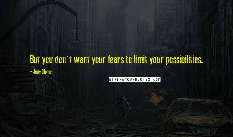 Judy Blume Quotes: But you don't want your fears to limit your possibilities.