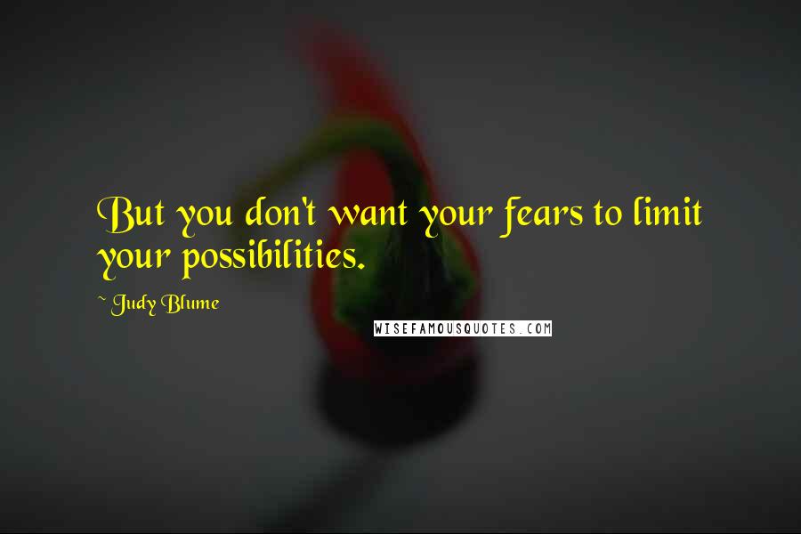 Judy Blume Quotes: But you don't want your fears to limit your possibilities.