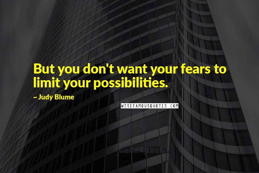 Judy Blume Quotes: But you don't want your fears to limit your possibilities.