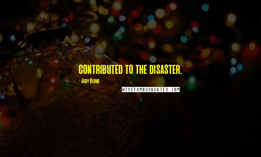 Judy Blume Quotes: contributed to the disaster.