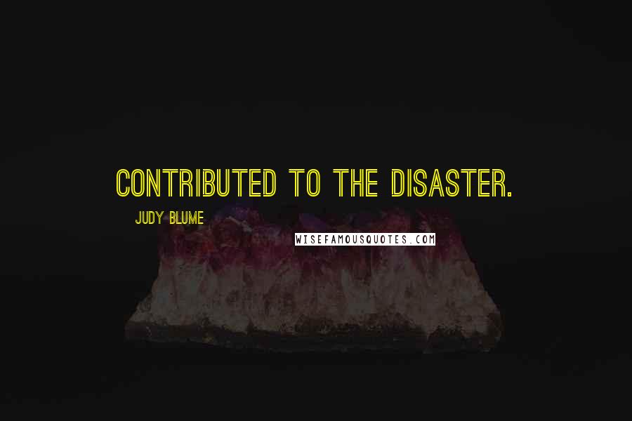 Judy Blume Quotes: contributed to the disaster.