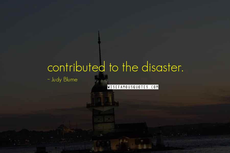 Judy Blume Quotes: contributed to the disaster.