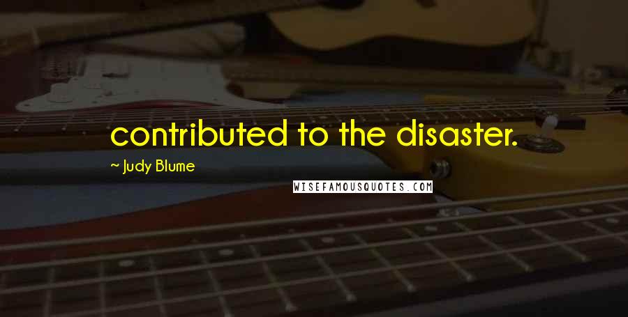 Judy Blume Quotes: contributed to the disaster.