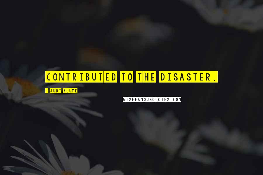 Judy Blume Quotes: contributed to the disaster.