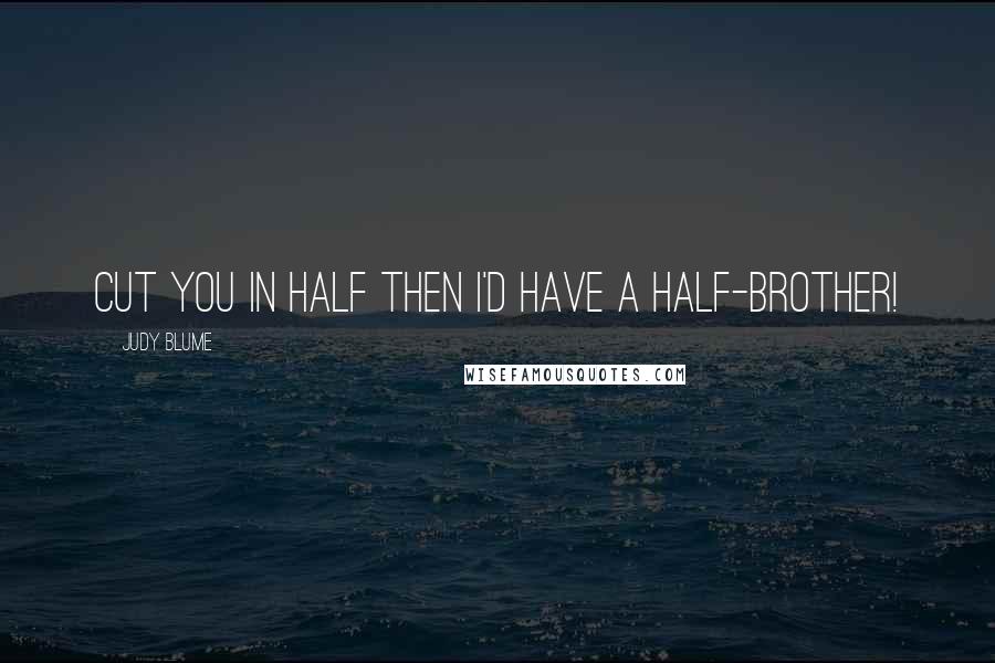 Judy Blume Quotes: Cut you in half then I'd have a half-brother!