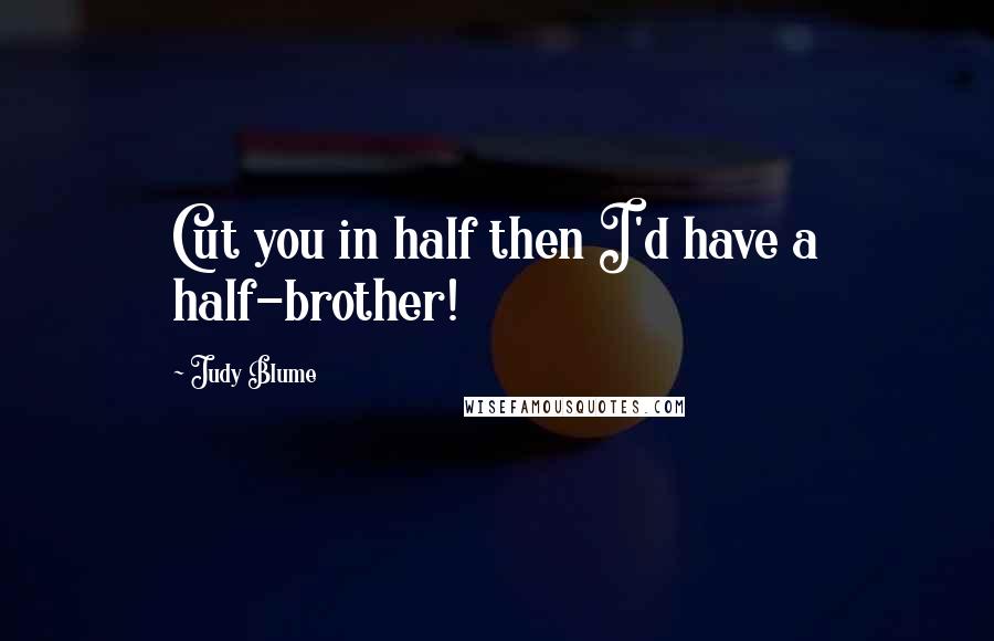 Judy Blume Quotes: Cut you in half then I'd have a half-brother!