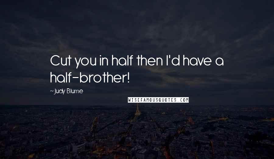 Judy Blume Quotes: Cut you in half then I'd have a half-brother!