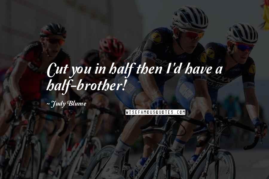 Judy Blume Quotes: Cut you in half then I'd have a half-brother!
