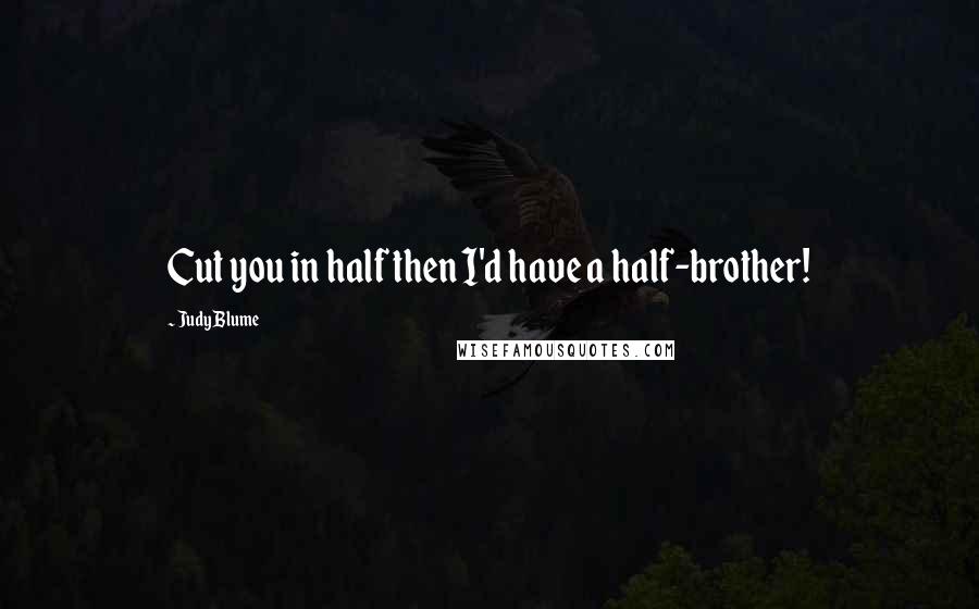 Judy Blume Quotes: Cut you in half then I'd have a half-brother!