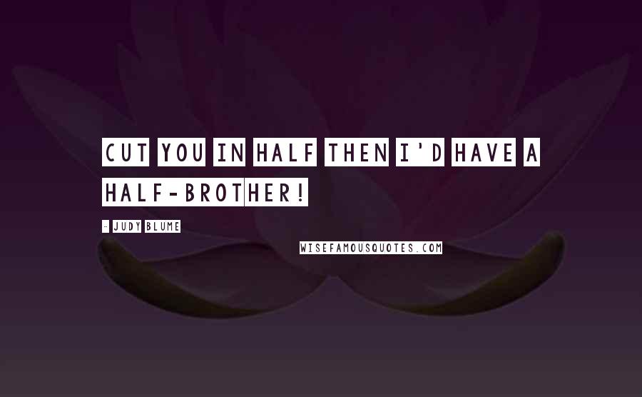 Judy Blume Quotes: Cut you in half then I'd have a half-brother!