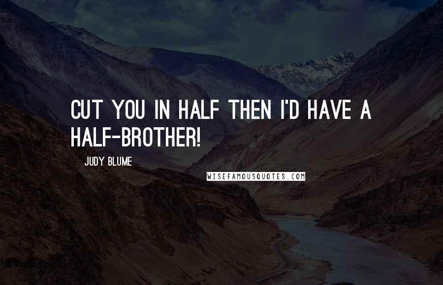 Judy Blume Quotes: Cut you in half then I'd have a half-brother!