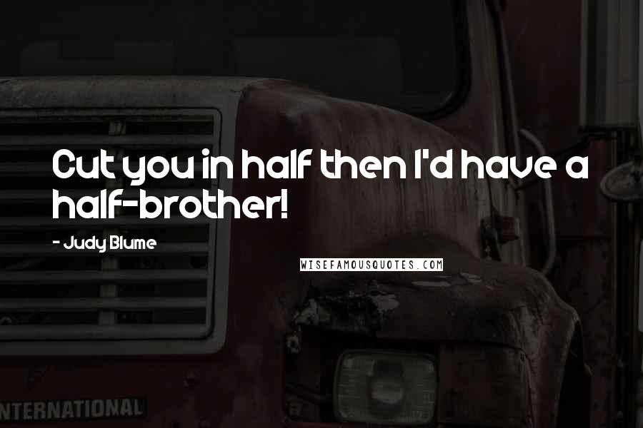Judy Blume Quotes: Cut you in half then I'd have a half-brother!
