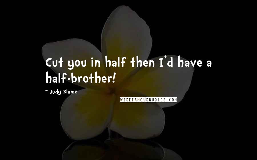 Judy Blume Quotes: Cut you in half then I'd have a half-brother!