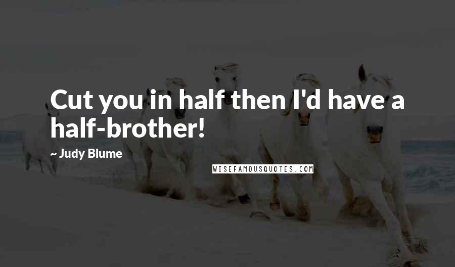 Judy Blume Quotes: Cut you in half then I'd have a half-brother!