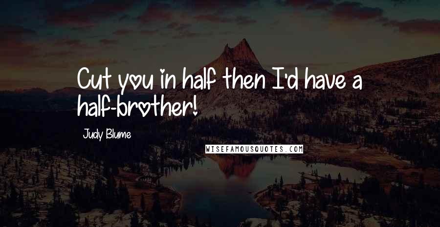 Judy Blume Quotes: Cut you in half then I'd have a half-brother!