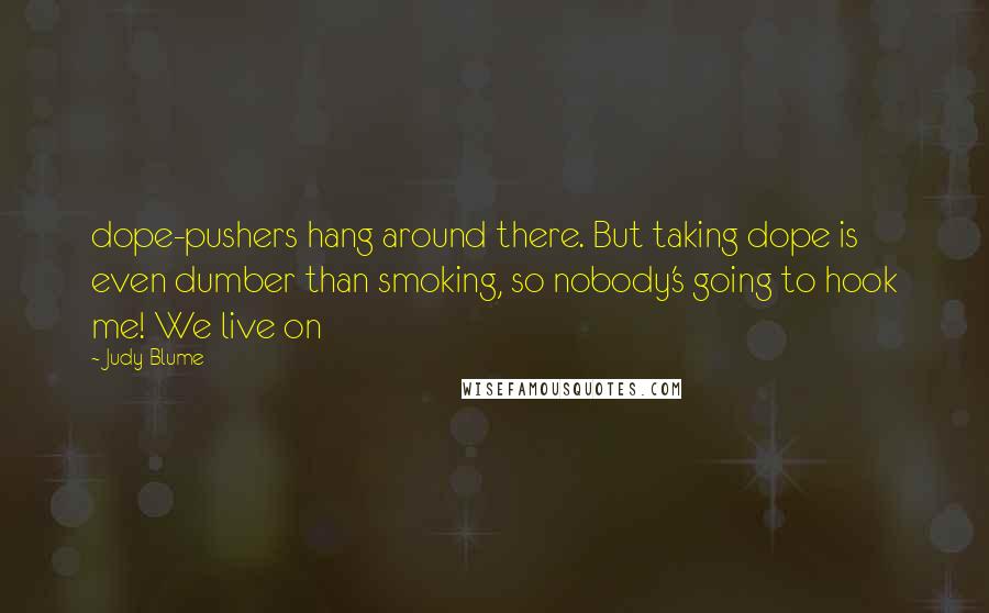 Judy Blume Quotes: dope-pushers hang around there. But taking dope is even dumber than smoking, so nobody's going to hook me! We live on