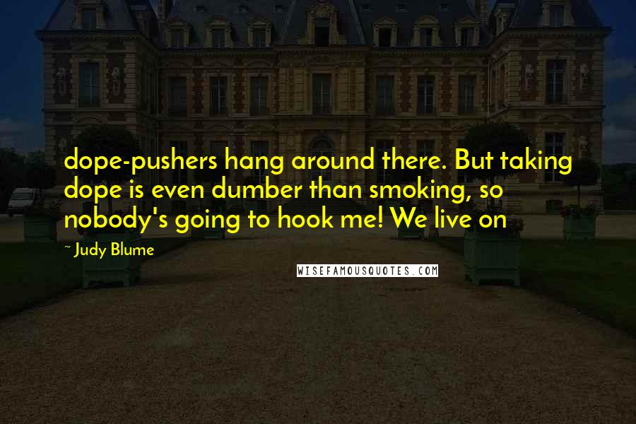 Judy Blume Quotes: dope-pushers hang around there. But taking dope is even dumber than smoking, so nobody's going to hook me! We live on