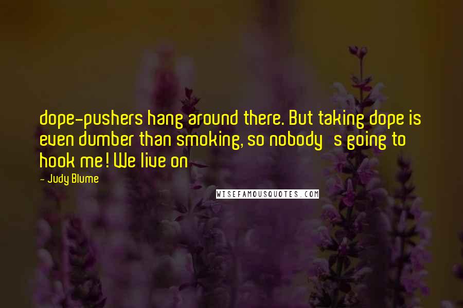 Judy Blume Quotes: dope-pushers hang around there. But taking dope is even dumber than smoking, so nobody's going to hook me! We live on