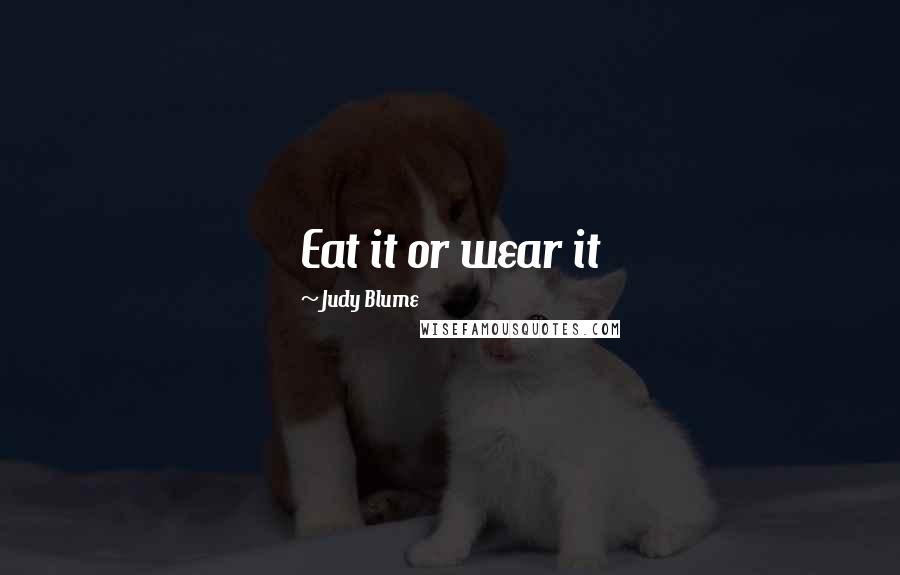 Judy Blume Quotes: Eat it or wear it