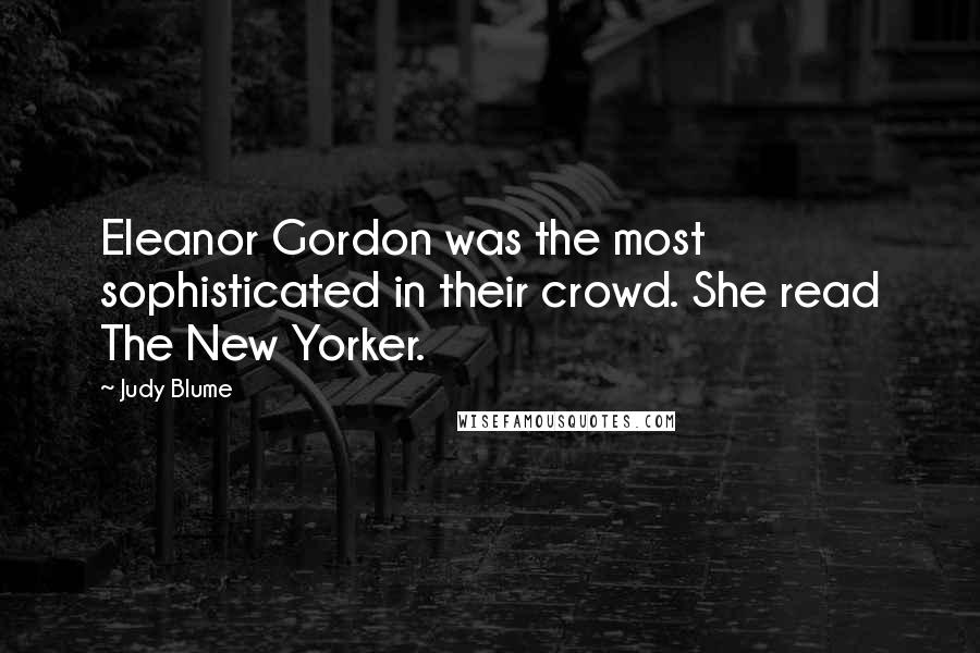 Judy Blume Quotes: Eleanor Gordon was the most sophisticated in their crowd. She read The New Yorker.
