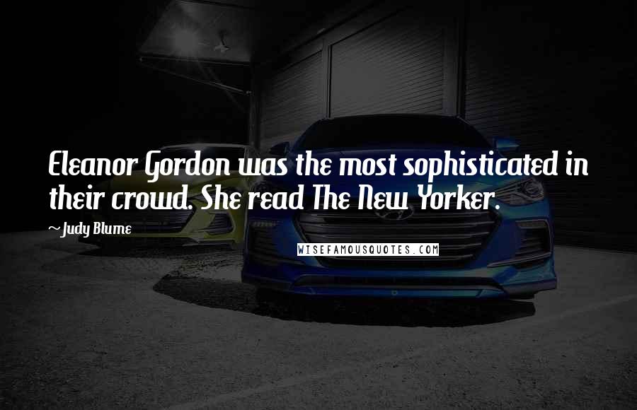 Judy Blume Quotes: Eleanor Gordon was the most sophisticated in their crowd. She read The New Yorker.