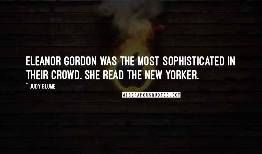 Judy Blume Quotes: Eleanor Gordon was the most sophisticated in their crowd. She read The New Yorker.