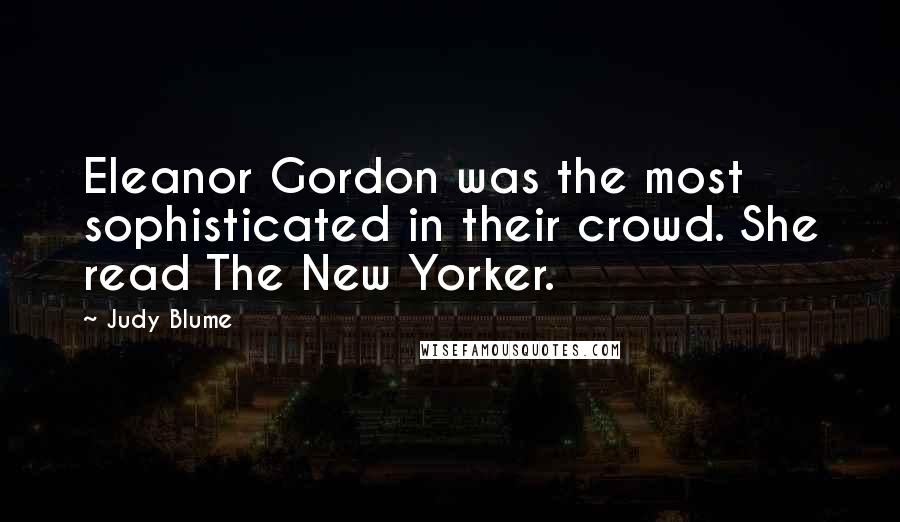 Judy Blume Quotes: Eleanor Gordon was the most sophisticated in their crowd. She read The New Yorker.