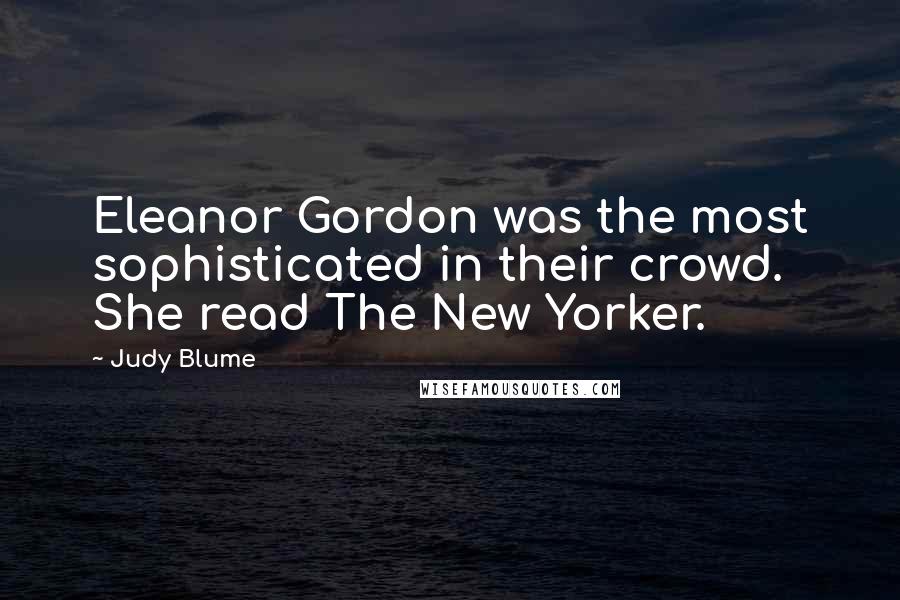 Judy Blume Quotes: Eleanor Gordon was the most sophisticated in their crowd. She read The New Yorker.
