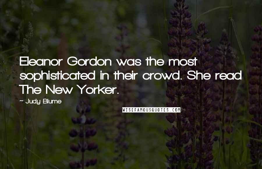 Judy Blume Quotes: Eleanor Gordon was the most sophisticated in their crowd. She read The New Yorker.