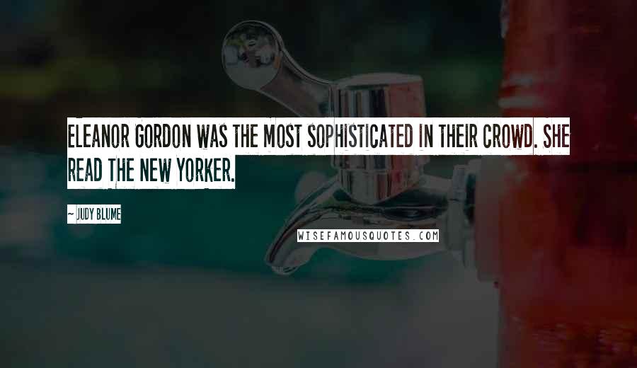 Judy Blume Quotes: Eleanor Gordon was the most sophisticated in their crowd. She read The New Yorker.