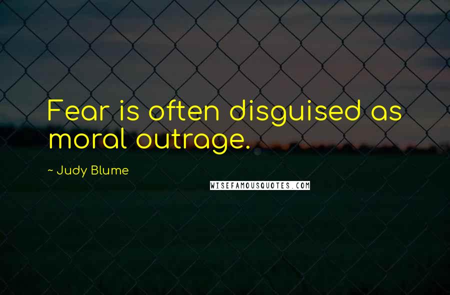 Judy Blume Quotes: Fear is often disguised as moral outrage.