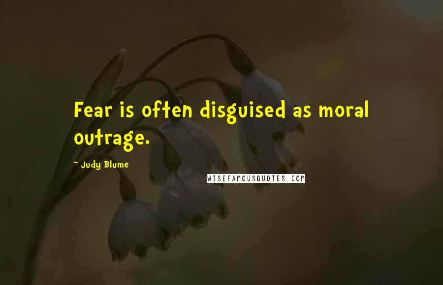 Judy Blume Quotes: Fear is often disguised as moral outrage.