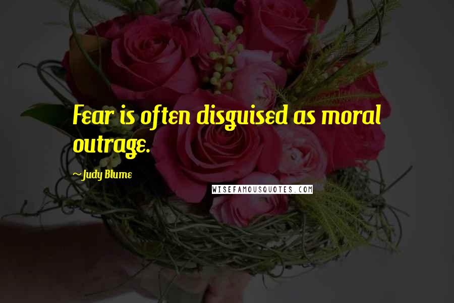 Judy Blume Quotes: Fear is often disguised as moral outrage.