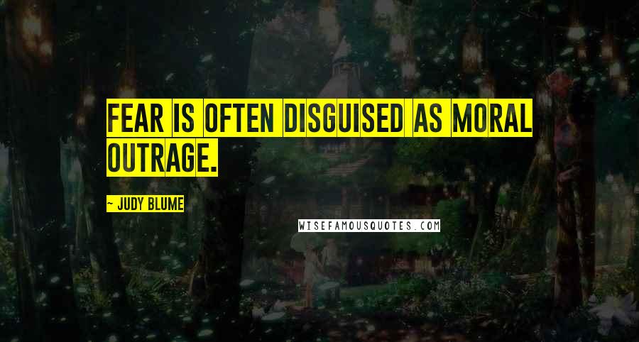 Judy Blume Quotes: Fear is often disguised as moral outrage.