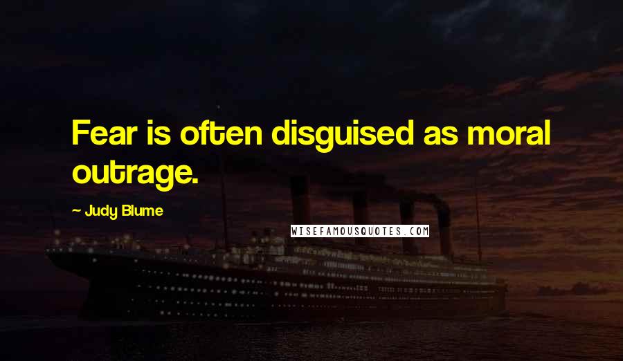 Judy Blume Quotes: Fear is often disguised as moral outrage.