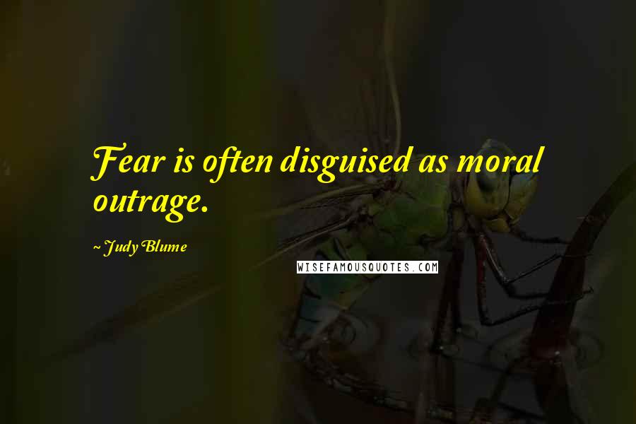 Judy Blume Quotes: Fear is often disguised as moral outrage.