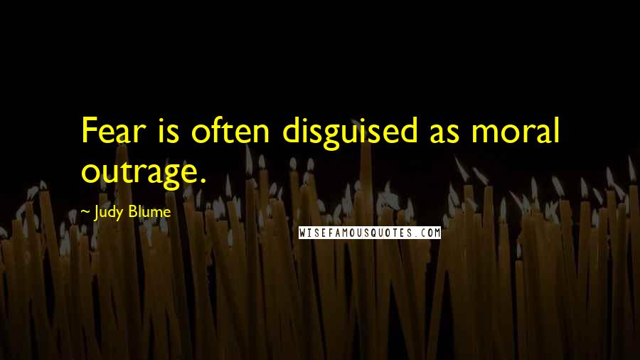 Judy Blume Quotes: Fear is often disguised as moral outrage.