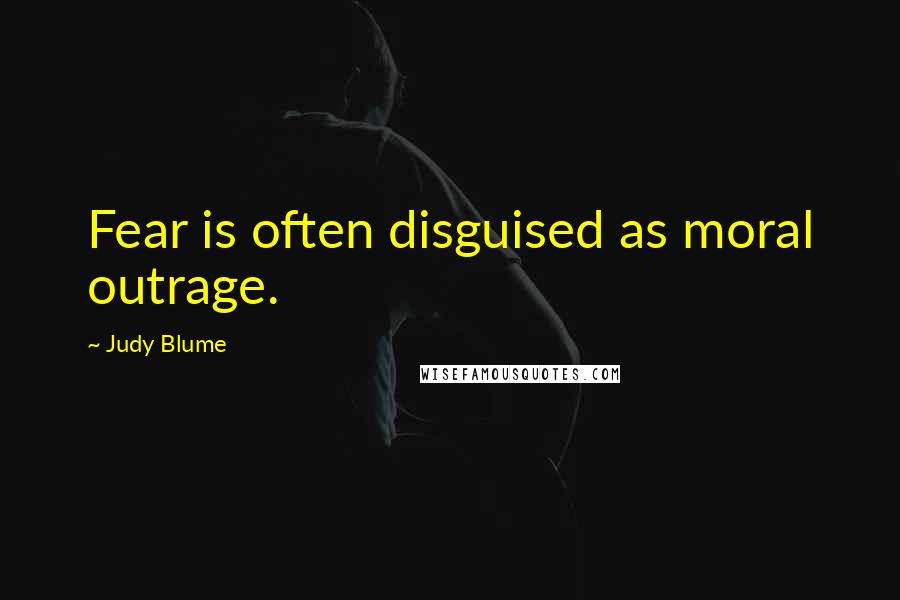 Judy Blume Quotes: Fear is often disguised as moral outrage.
