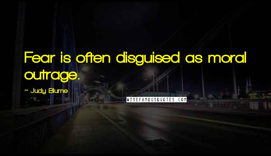 Judy Blume Quotes: Fear is often disguised as moral outrage.