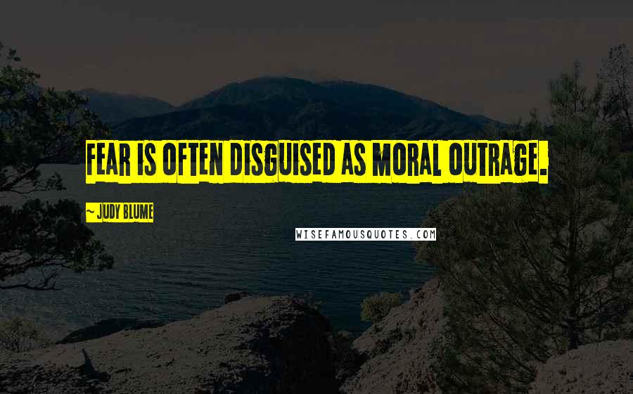 Judy Blume Quotes: Fear is often disguised as moral outrage.