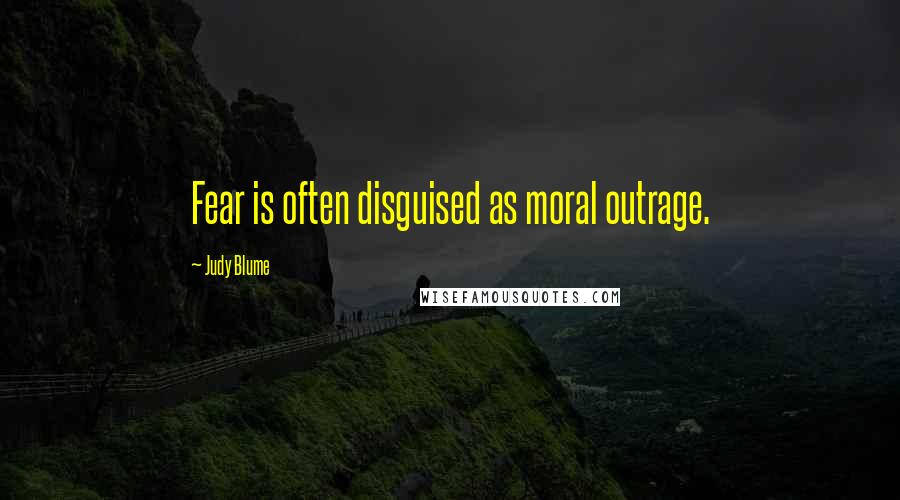 Judy Blume Quotes: Fear is often disguised as moral outrage.