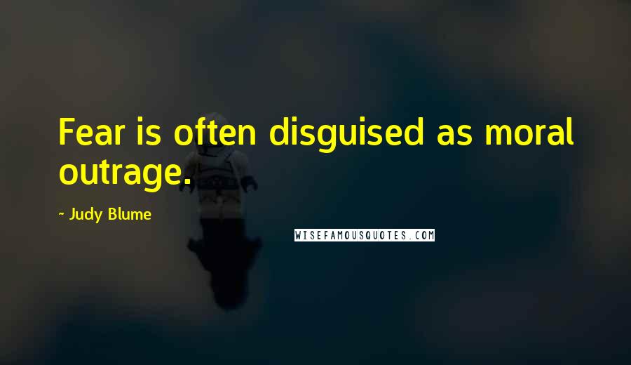 Judy Blume Quotes: Fear is often disguised as moral outrage.