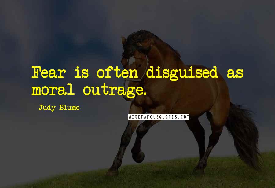 Judy Blume Quotes: Fear is often disguised as moral outrage.